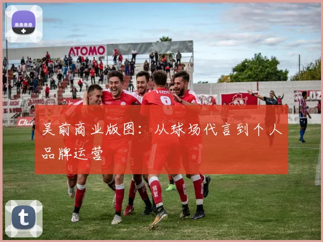 吴前商业版图：从球场代言到个人品牌运营