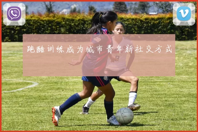 跑酷训练成为城市青年新社交方式