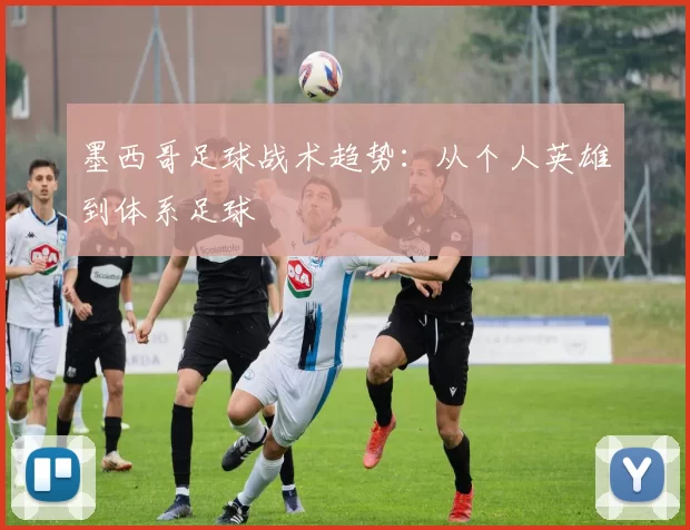 墨西哥足球战术趋势：从个人英雄到体系足球