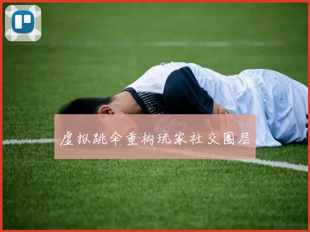 虚拟跳伞重构玩家社交圈层