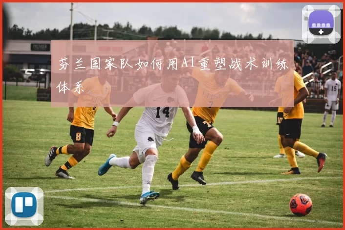 芬兰国家队如何用AI重塑战术训练体系