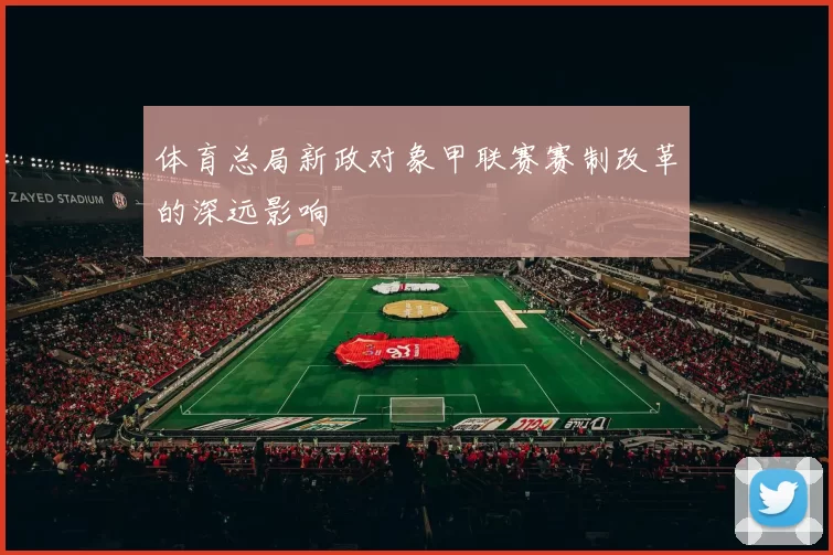 体育总局新政对象甲联赛赛制改革的深远影响