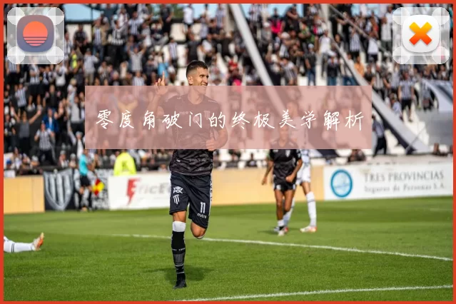 零度角破门的终极美学解析