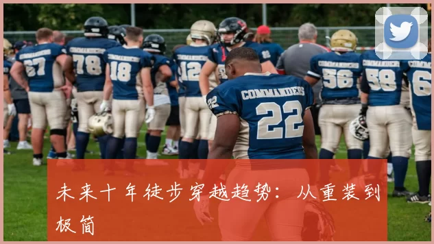 未来十年徒步穿越趋势：从重装到极简