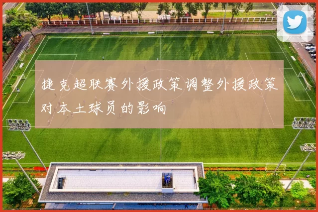 捷克超联赛外援政策调整外援政策对本土球员的影响