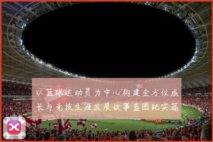 以篮球运动员为中心构建全方位成长与竞技生涯发展故事蓝图纪实篇
