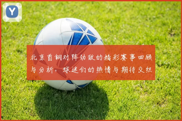 北京首钢对阵劲敌的精彩赛事回顾与分析，球迷们的热情与期待交织在一起