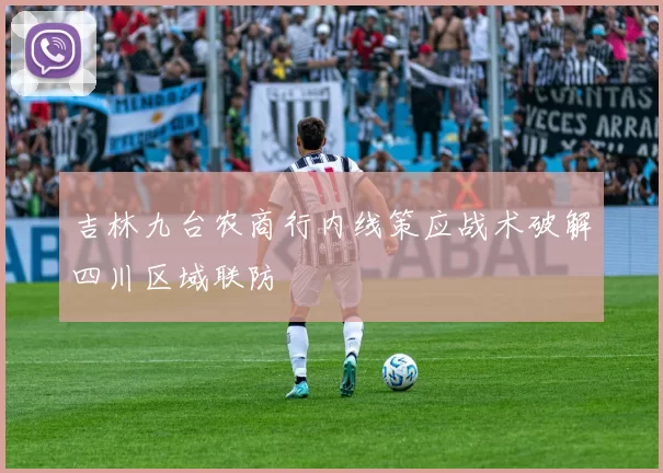 吉林九台农商行内线策应战术破解四川区域联防