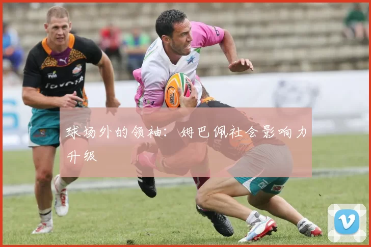 球场外的领袖：姆巴佩社会影响力升级